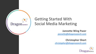 Getting Started With
Social Media Marketing
Jannette Wing Pazer
jannette@dragonsearch.com
Christopher Short
christopher@dragonsearch.com
 