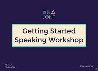 1
Getting StartedGetting Started
Speaking WorkshopSpeaking Workshop
@laurenpittenger
#ELAConf
#ELASpeakUp
 