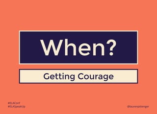 20
When?When?
Getting CourageGetting Courage
#ELAConf
#ELASpeakUp @laurenpittenger
 