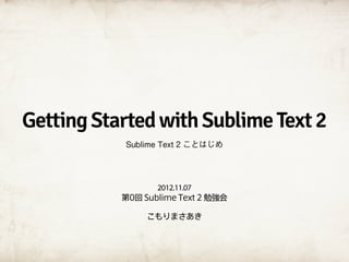 Getting Started with Sublime Text 2
           Sublime Text 2 ことはじめ




                  2012.11.07
           第0回 Sublime Text 2 勉強会

                こもりまさあき
 
