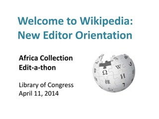 Welcome to Wikipedia:
New Editor Orientation
Africa Collection
Edit-a-thon
Library of Congress
April 11, 2014
 