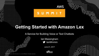 © 2015, Amazon Web Services, Inc. or its Affiliates. All rights reserved.
Ian Massingham
IanMmmm
June 21, 2017
Getting Started with Amazon Lex
A Service for Building Voice or Text Chatbots
 