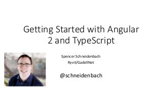Getting Started with Angular
2 and TypeScript
Spencer Schneidenbach
Ryvit/GadellNet
@schneidenbach
 