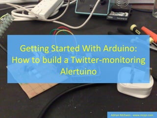 Getting Started With Arduino: How to build a Twitter-monitoring Alertuino Adrian McEwen - www.mcqn.com 