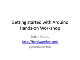 Getting started with Arduino
Hands-on Workshop
Sudar Muthu
http://hardwarefun.com
@hardwarefun
 