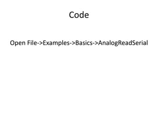 Code
Open File->Examples->Basics->AnalogReadSerial
 