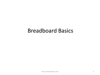 Breadboard Basics
http://hardwarefun.com 5
 