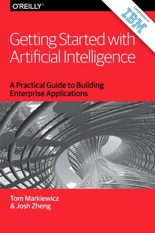 Tom Markiewicz
& Josh Zheng
A Practical Guide to Building
Enterprise Applications
GettingStartedwith
ArtificialIntelligence
Com
plim
entsof
 