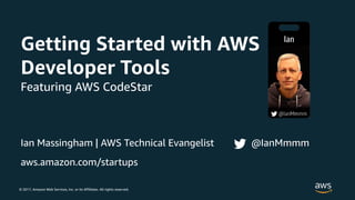 © 2017, Amazon Web Services, Inc. or its Affiliates. All rights reserved.
Ian Massingham | AWS Technical Evangelist @IanMmmm
aws.amazon.com/startups
Getting Started with AWS
Developer Tools
Featuring AWS CodeStar
 