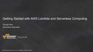 © 2016, Amazon Web Services, Inc. or its Affiliates. All rights reserved© 2016, Amazon Web Services, Inc. or its Affiliates. All rights reserved
Getting Started with AWS Lambda and Serverless Computing
George Mao,
Serverless Specialist
 