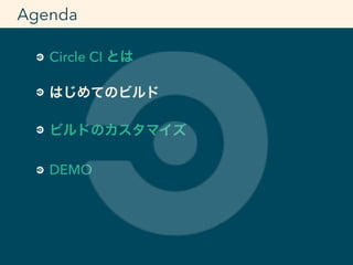 Circle CI とは
はじめてのビルド
ビルドのカスタマイズ
DEMO
Agenda
 