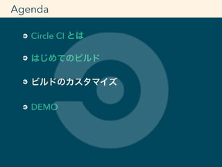 Circle CI とは
はじめてのビルド
ビルドのカスタマイズ
DEMO
Agenda
 