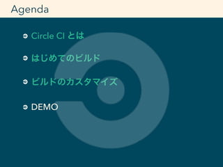 Circle CI とは
はじめてのビルド
ビルドのカスタマイズ
DEMO
Agenda
 