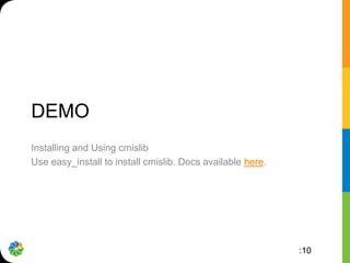 DEMO
Installing and Using cmislib
Use easy_install to install cmislib. Docs available here.




                                                            :10
 