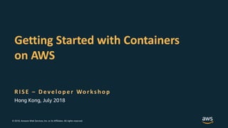 © 2018, Amazon Web Services, Inc. or its Affiliates. All rights reserved.
R I S E – D eve lo p e r Wo r ks h o p
Getting Started with Containers
on AWS
Hong Kong, July 2018
 