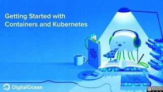 digitalocean.com
Getting Started with
Containers and Kubernetes
 