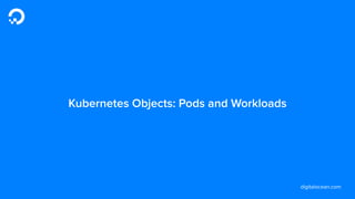 digitalocean.com
Kubernetes Objects: Pods and Workloads
 