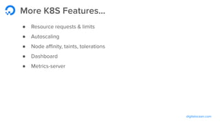 digitalocean.com
More K8S Features...
● Resource requests & limits
● Autoscaling
● Node aﬃnity, taints, tolerations
● Dashboard
● Metrics-server
 