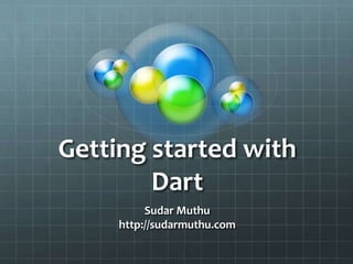 Getting started with
        Dart
          Sudar Muthu
     http://sudarmuthu.com
 