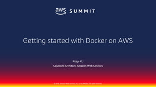 © 2018, Amazon Web Services, Inc. or its affiliates. All rights reserved.
Getting started with Docker on AWS
Ridge XU
Solutions Architect, Amazon Web Services
 