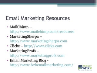 Email Marketing Resources MailChimp –  http://www.mailchimp.com/resources MarketingSherpa –  http://www.marketingsherpa.com Clickz –  http://www.clickz.com MarketingProfs –  http://www.marketingprofs.com Email Marketing Blog -  http://www.b2bemailmarketing.com/ 
