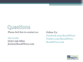 Please feel free to contact us: Jim Locke (626) 296-6892 [email_address] Follow Us: Facebook.com/ResultWorx Twitter.com/ResultWorx ResultWorx.com 