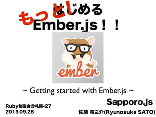 佐藤 竜之介(Ryunosuke SATO)
Sapporo.jsRuby勉強会@札幌-27
はじめる
Ember.js！！
~ Getting started with Ember.js ~
2013.09.28
もっと!
 