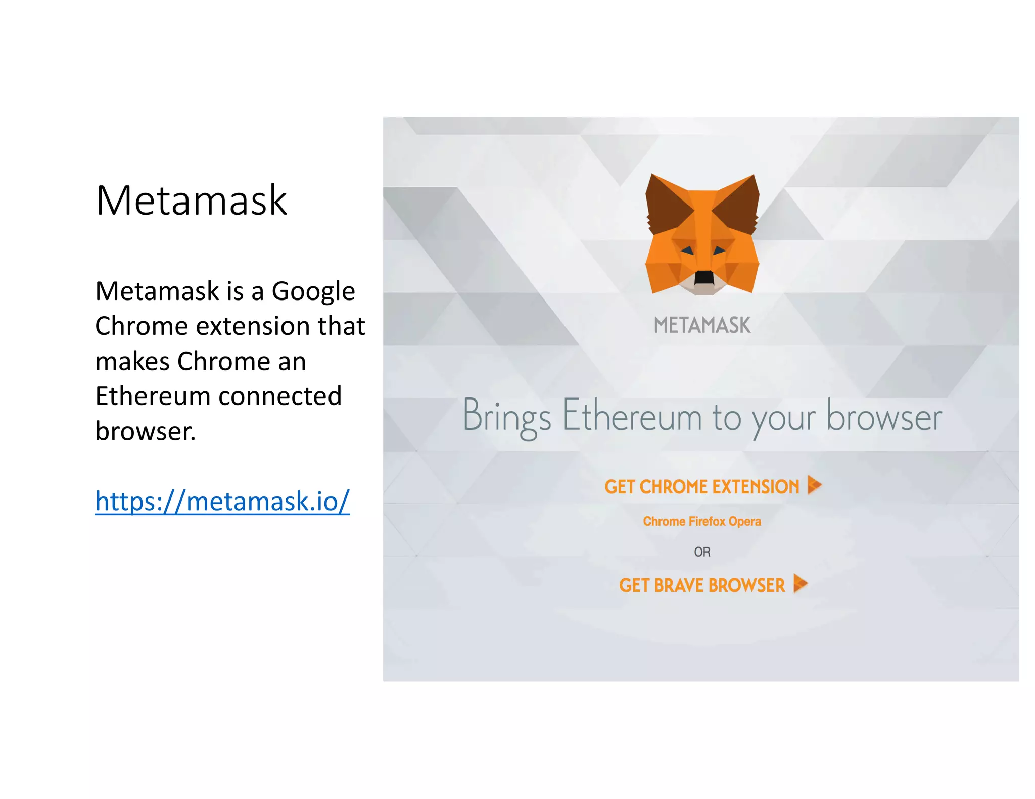 Metamask Metamask	is	a	Google Chrome	extension	that makes	Chrome	an Ethereum	connected browser. https://metamask.io/ 