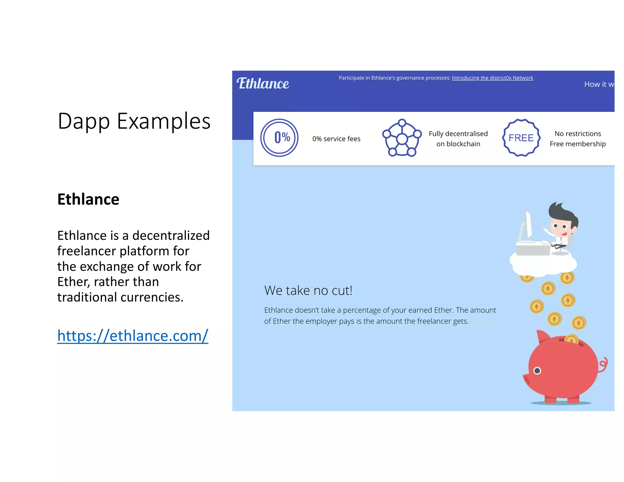 Dapp Examples Ethlance Ethlance	is	a	decentralized freelancer	platform	for the	exchange	of	work	for Ether,	rather	than traditional	currencies. https://ethlance.com/ 