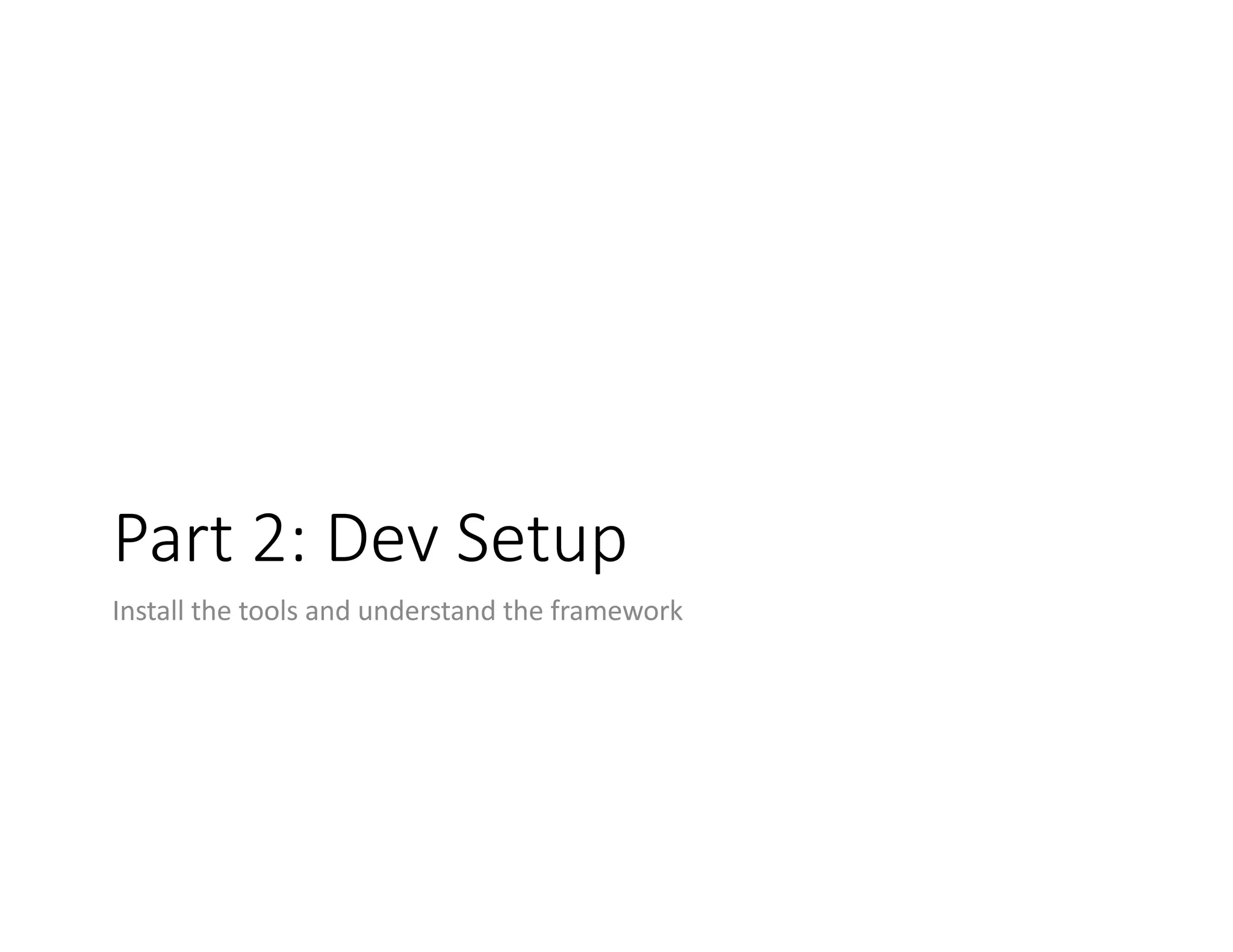 Part	2:	Dev	Setup Install	the	tools	and	understand	the	framework 