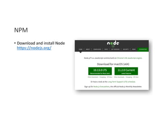 NPM	
• Download	and	install	Node
https://nodejs.org/
 