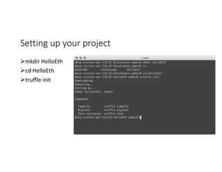 Setting	up	your	project
Ømkdir HelloEth
Øcd HelloEth
Øtruffle init
 