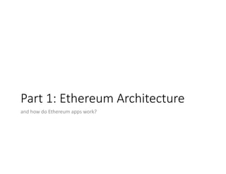 Part	1:	Ethereum	Architecture
and	how	do	Ethereum	apps	work?
 