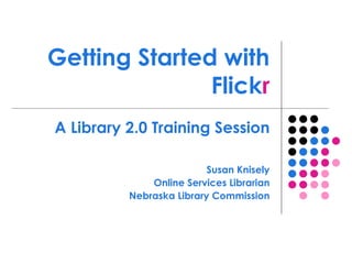 Getting Started with Flick r A Library 2.0 Training Session Susan Knisely Online Services Librarian Nebraska Library Commission 