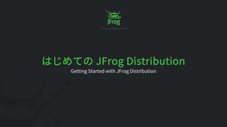 JFrog Distribution
Getting Started with JFrog Distribution
 