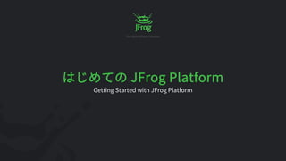 JFrog Platform
Getting Started with JFrog Platform
 