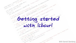Getting started
with libcurl
With Daniel Stenberg
 