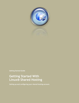 Getting Started Guide


Getting Started With
Linux® Shared Hosting
Setting up and configuring your shared hosting account.
 
