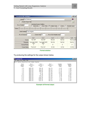 Getting Started with Lotus Suspension Analysis
9 - User Formatting Results
113
Format solution
Try producing the settings for the output shown below.
Example roll format output
 
