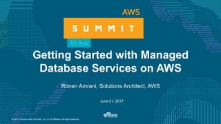 © 2017, Amazon Web Services, Inc. or its Affiliates. All rights reserved.
Ronen Amrani, Solutions Architect, AWS
June 21, 2017
Getting Started with Managed
Database Services on AWS
 