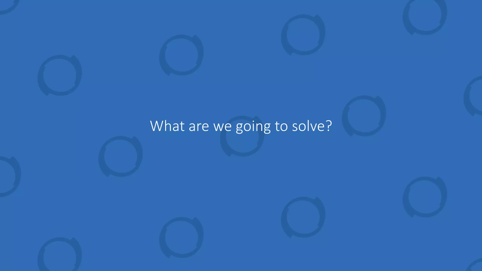 What are we going to solve?
 