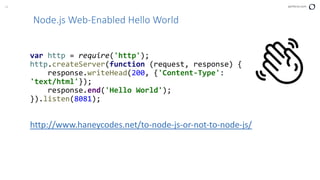 16 perforce.com
Node.js Web-Enabled Hello World
var http = require('http');
http.createServer(function (request, response) {
response.writeHead(200, {'Content-Type':
'text/html'});
response.end('Hello World');
}).listen(8081);
http://www.haneycodes.net/to-node-js-or-not-to-node-js/
 