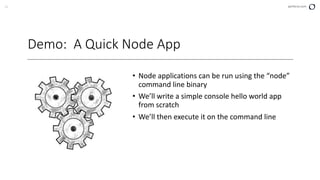 21 perforce.com
Demo: A Quick Node App
• Node applications can be run using the “node”
command line binary
• We’ll write a simple console hello world app
from scratch
• We’ll then execute it on the command line
 