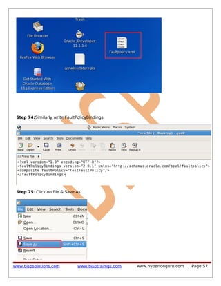 Step 74:Similarly write FaultPolicyBindings

Step 75: Click on file & Save As

www.bispsolutions.com

www.bisptrainigs.com

www.hyperionguru.com

Page 57

 