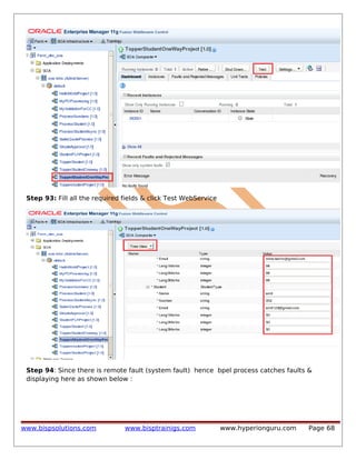 Step 93: Fill all the required fields & click Test WebService

Step 94: Since there is remote fault (system fault) hence bpel process catches faults &
displaying here as shown below :

www.bispsolutions.com

www.bisptrainigs.com

www.hyperionguru.com

Page 68

 