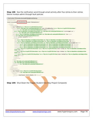 Step 108: See the notification send through email activity after five retries & then retries
failure invokes admin through fault policies

Step 109: Shut Down the Topper Student One Way Project Composite

www.bispsolutions.com

www.bisptrainigs.com

www.hyperionguru.com

Page 79

 