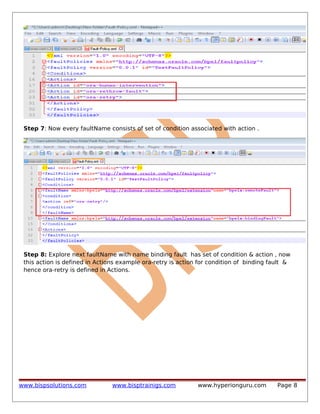 Step 7: Now every faultName consists of set of condition associated with action .

Step 8: Explore next faultName with name binding fault has set of condition & action , now
this action is defined in Actions example ora-retry is action for condition of binding fault &
hence ora-retry is defined in Actions.

www.bispsolutions.com

www.bisptrainigs.com

www.hyperionguru.com

Page 8

 