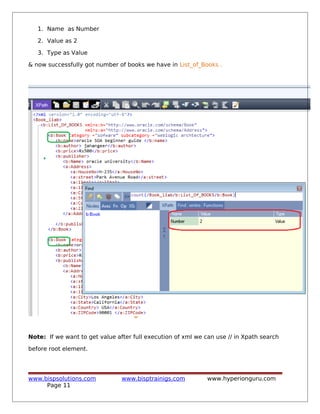 1. Name as Number
2. Value as 2
3. Type as Value
& now successfully got number of books we have in List_of_Books .
Note: If we want to get value after full execution of xml we can use // in Xpath search
before root element.
www.bispsolutions.com www.bisptrainigs.com www.hyperionguru.com
Page 11
 