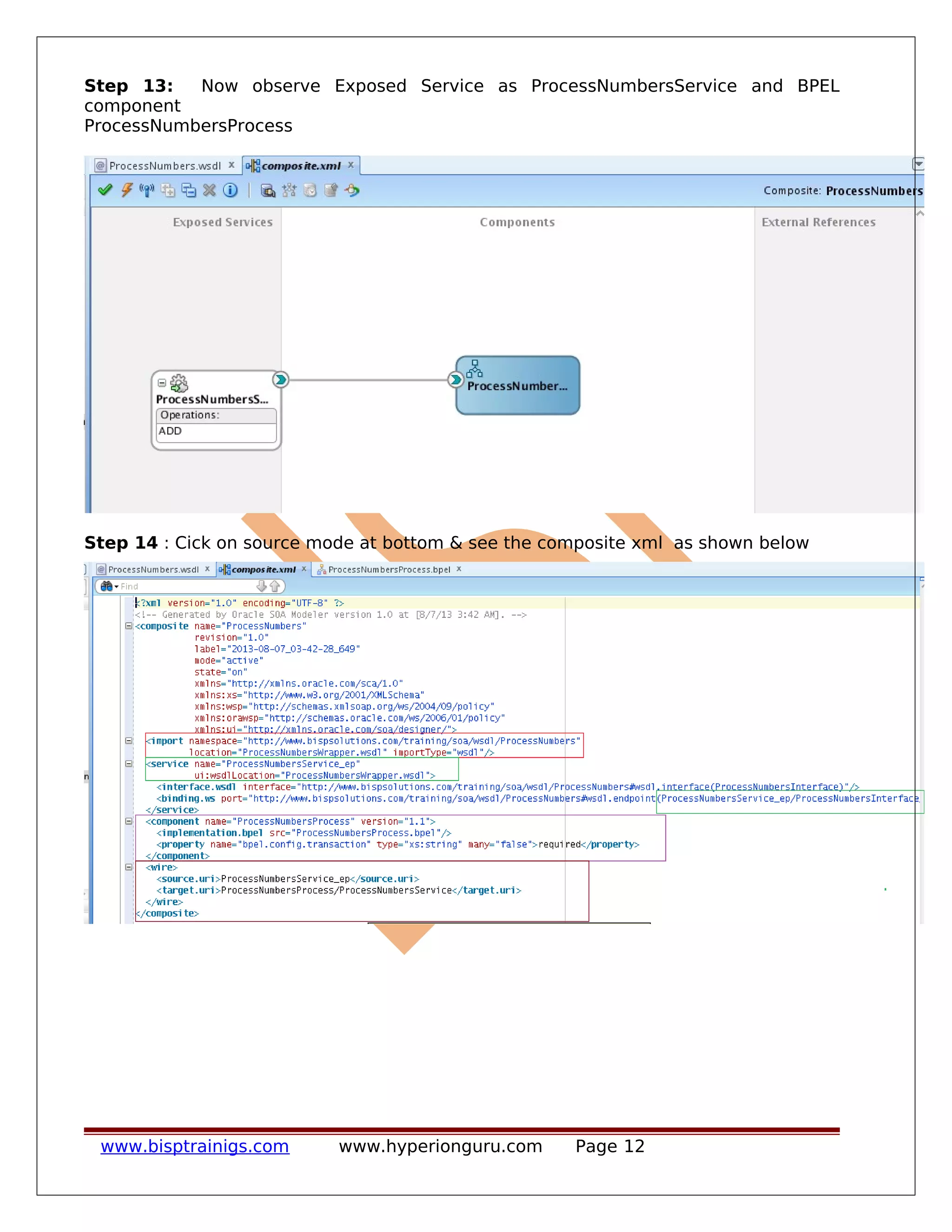 Step 13: Now observe Exposed Service as ProcessNumbersService and BPEL
component
ProcessNumbersProcess
Step 14 : Cick on source mode at bottom & see the composite xml as shown below
www.bisptrainigs.com www.hyperionguru.com Page 12
 