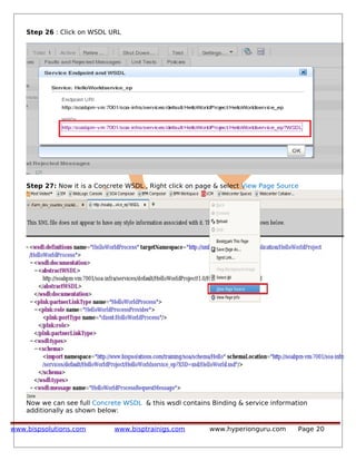 Step 26 : Click on WSDL URL
Step 27: Now it is a Concrete WSDL , Right click on page & select View Page Source
Now we can see full Concrete WSDL & this wsdl contains Binding & service information
additionally as shown below:
www.bispsolutions.com www.bisptrainigs.com www.hyperionguru.com Page 20
 